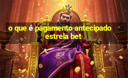 o que é pagamento antecipado estrela bet