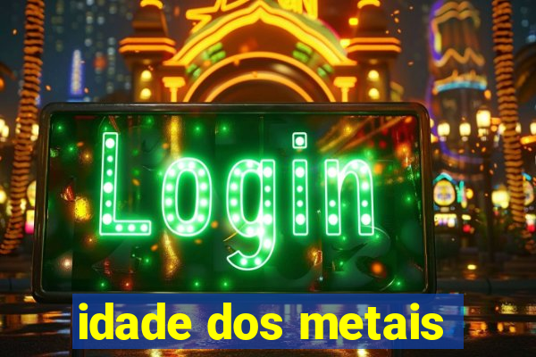 idade dos metais