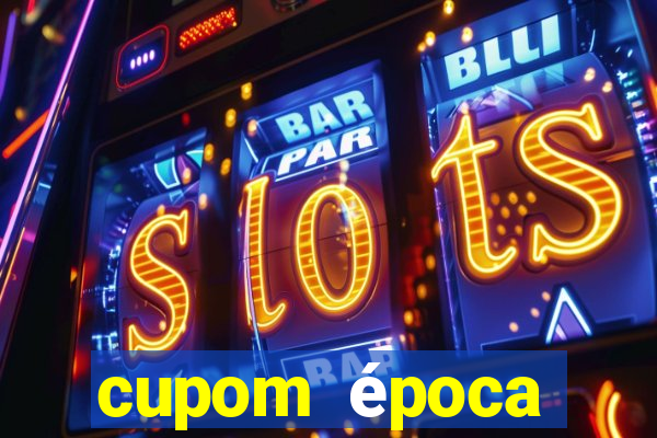 cupom época primeira compra