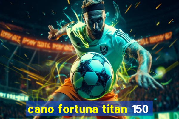 cano fortuna titan 150