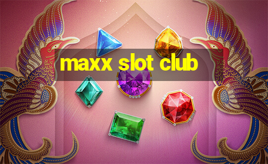 maxx slot club