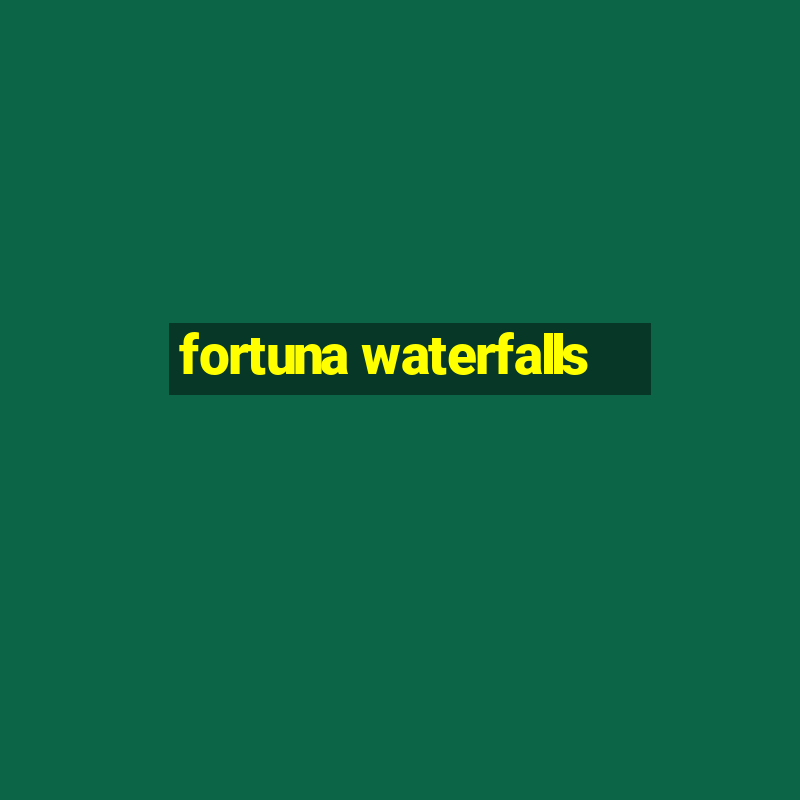 fortuna waterfalls