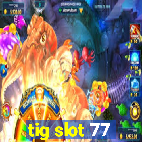 tig slot 77