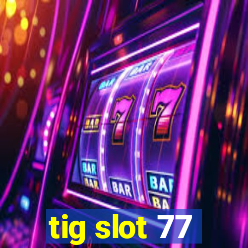 tig slot 77