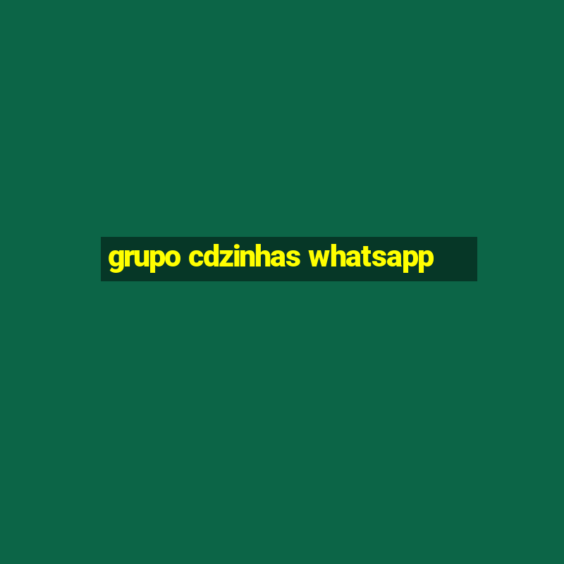 grupo cdzinhas whatsapp