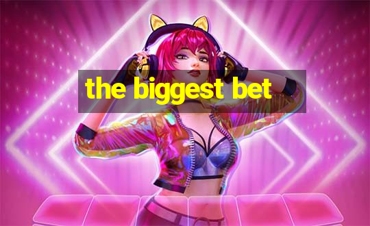 the biggest bet