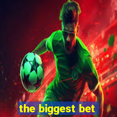 the biggest bet