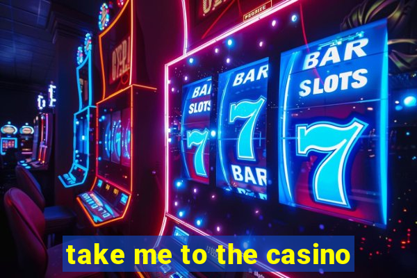 take me to the casino