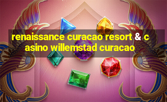 renaissance curacao resort & casino willemstad curacao