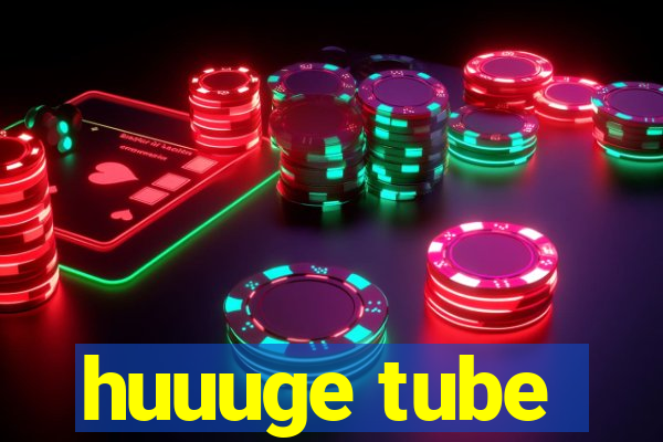 huuuge tube