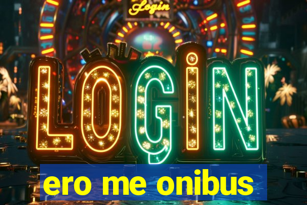 ero me onibus