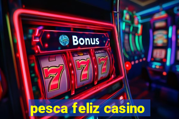 pesca feliz casino