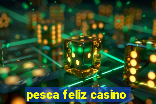 pesca feliz casino