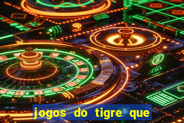 jogos do tigre que ganha dinheiro de verdade