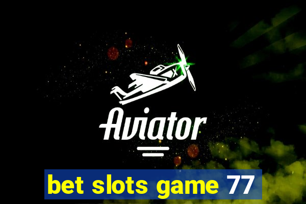 bet slots game 77