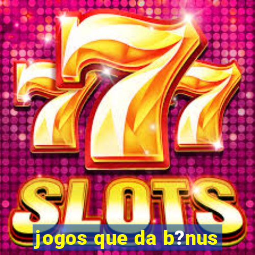 jogos que da b?nus