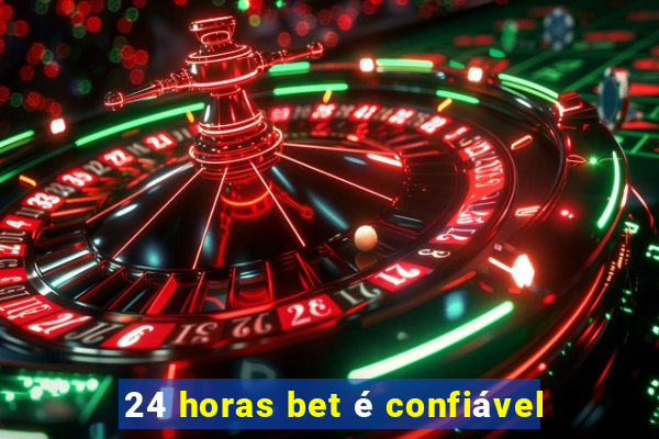 24 horas bet é confiável