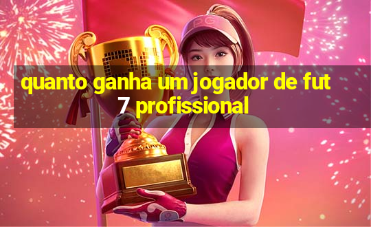 quanto ganha um jogador de fut 7 profissional