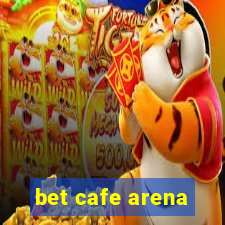 bet cafe arena