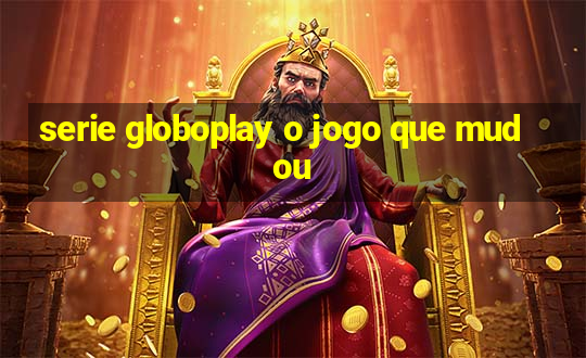 serie globoplay o jogo que mudou