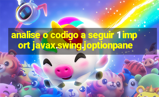 analise o codigo a seguir 1 import javax.swing.joptionpane