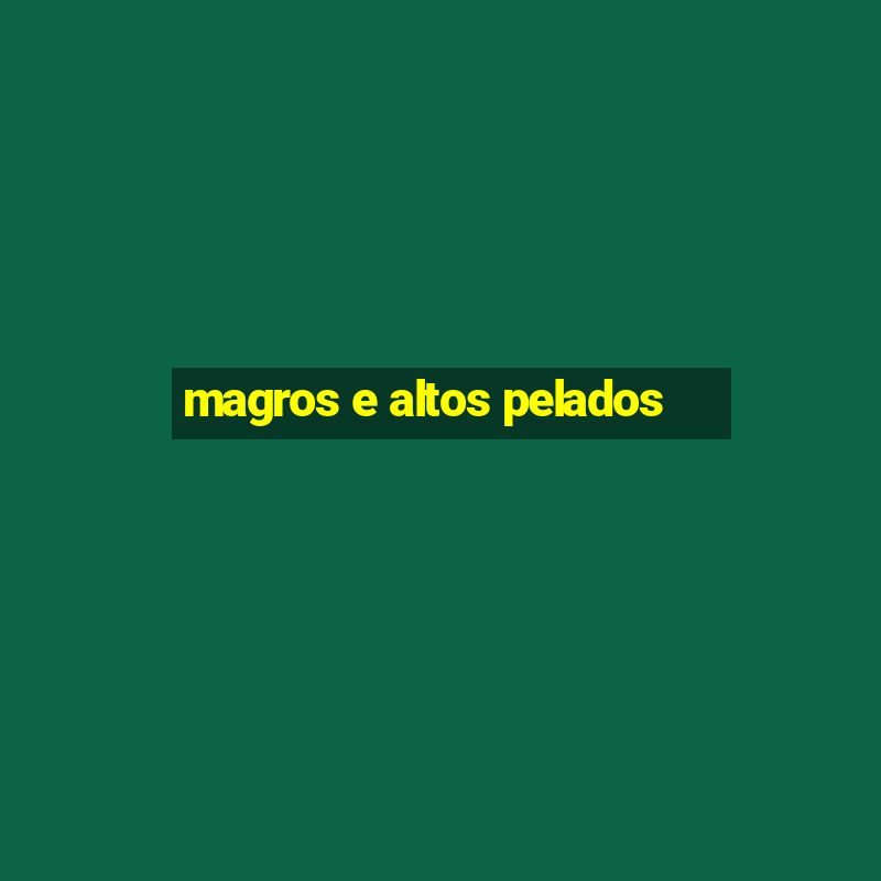 magros e altos pelados