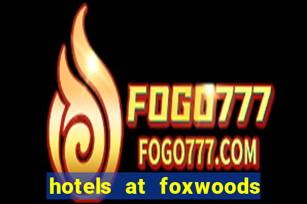 hotels at foxwoods casino in connecticut