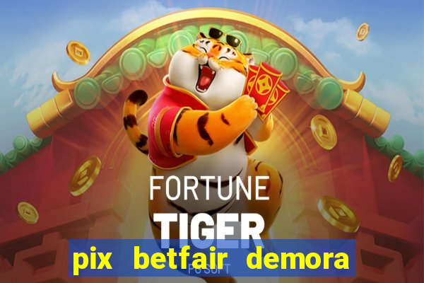 pix betfair demora quanto tempo