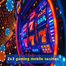 2x2 gaming mobile casinos