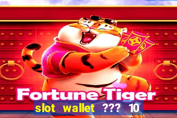 slot wallet ??? 10 ??? 100