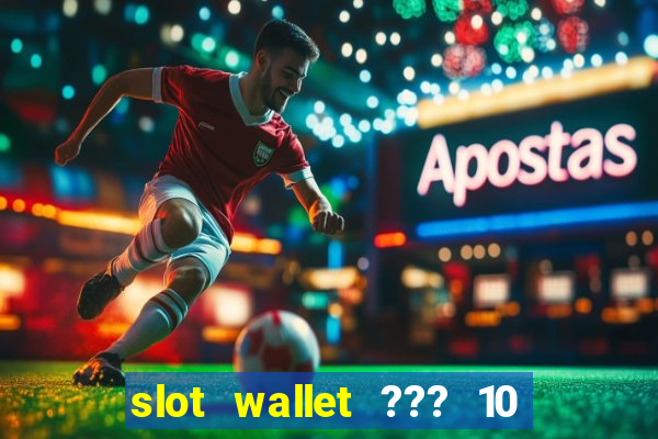 slot wallet ??? 10 ??? 100