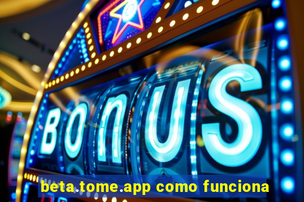 beta.tome.app como funciona