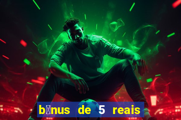 b么nus de 5 reais no cadastro sem dep贸sito