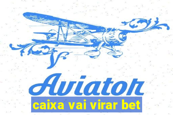 caixa vai virar bet