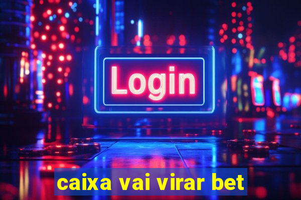 caixa vai virar bet