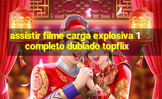 assistir filme carga explosiva 1 completo dublado topflix