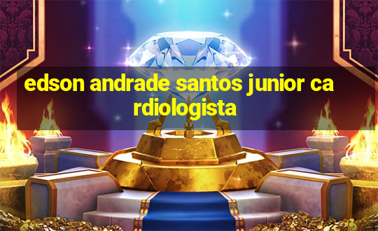 edson andrade santos junior cardiologista