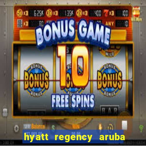 hyatt regency aruba resort spa and casino