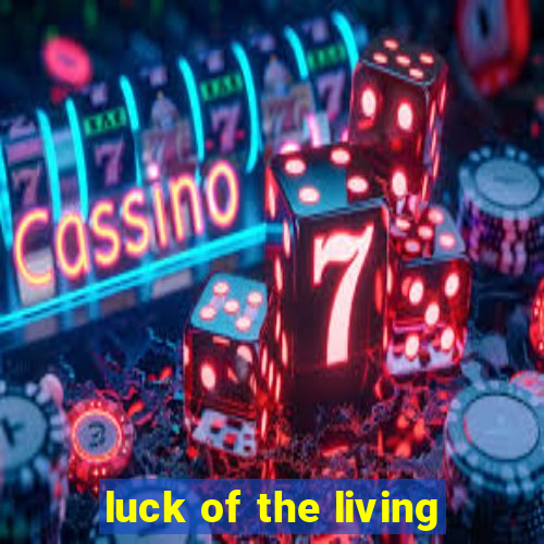 luck of the living