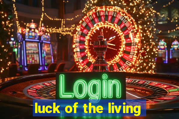 luck of the living