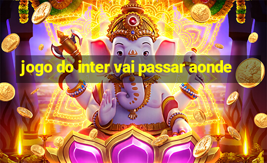 jogo do inter vai passar aonde