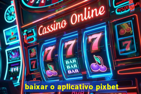 baixar o aplicativo pixbet