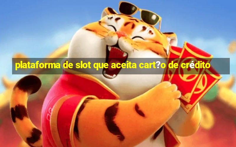 plataforma de slot que aceita cart?o de crédito