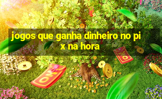 jogos que ganha dinheiro no pix na hora