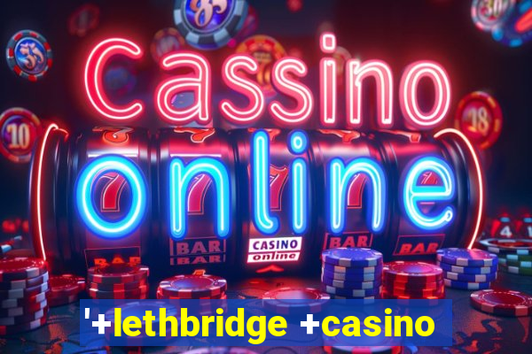 '+lethbridge +casino