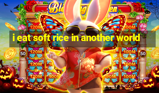 i eat soft rice in another world