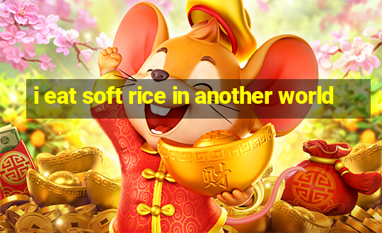 i eat soft rice in another world