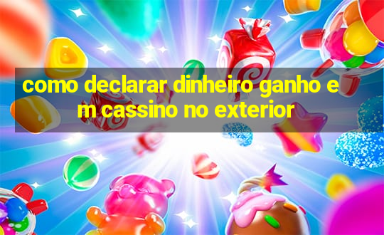 como declarar dinheiro ganho em cassino no exterior