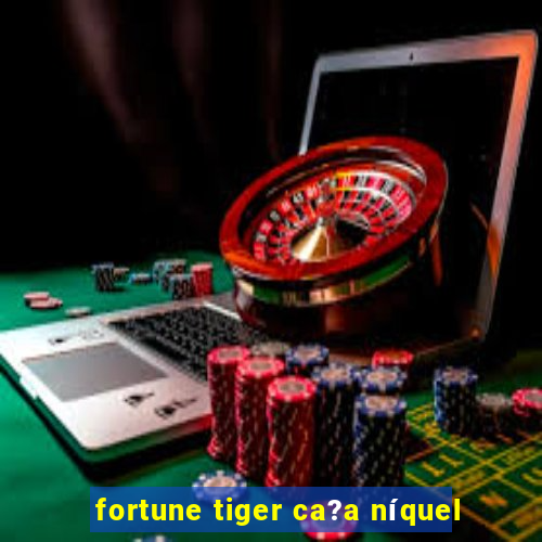 fortune tiger ca?a níquel