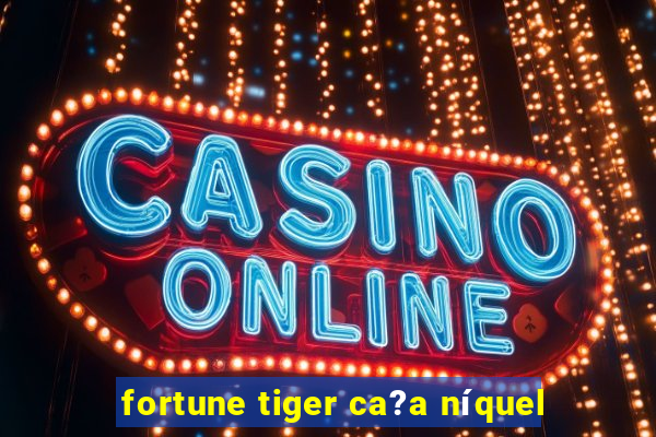 fortune tiger ca?a níquel